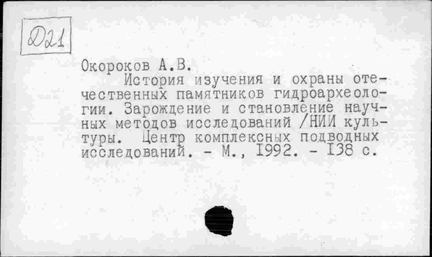 ﻿Окороков А.В.
История изучения и охраны отечественных памятников гидроархеологии. Зарождение и становление научных методов исследований /НИИ культуры. Центр комплексных подводных исследовании. - М., 1992. - 138 с.